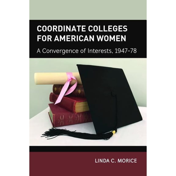 History of Schools and Schooling Coordinate Colleges for American Women: A Convergence of Interests, 1947-78, Book 63, (Hardcover)