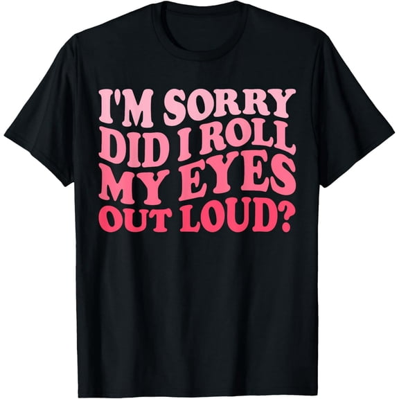 I'm Sorry Did I Roll My Eyes Out Loud, Funny Groovy Humor T-Shirt