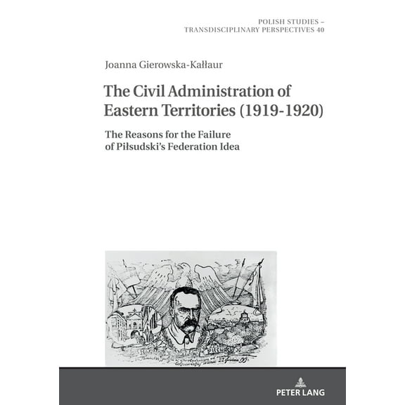 Polish Studies - Transdisciplinary Persp The Civil Administration of Eastern Territories (1919-1920): The Reasons for the Failure of Pilsudski's Federation Idea, Book 40, (Hardcover)