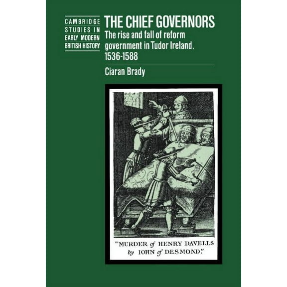 Cambridge Studies in Early Modern Britis The Chief Governors: The Rise and Fall of Reform Government in Tudor Ireland 1536 1588, (Hardcover)