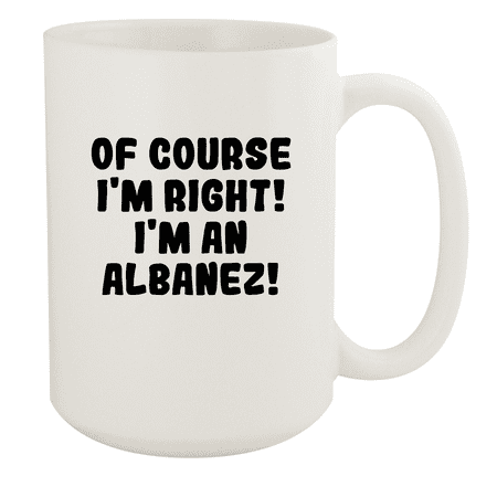 

Of Course I m Right! I m An Albanez! - Ceramic 15oz White Mug White
