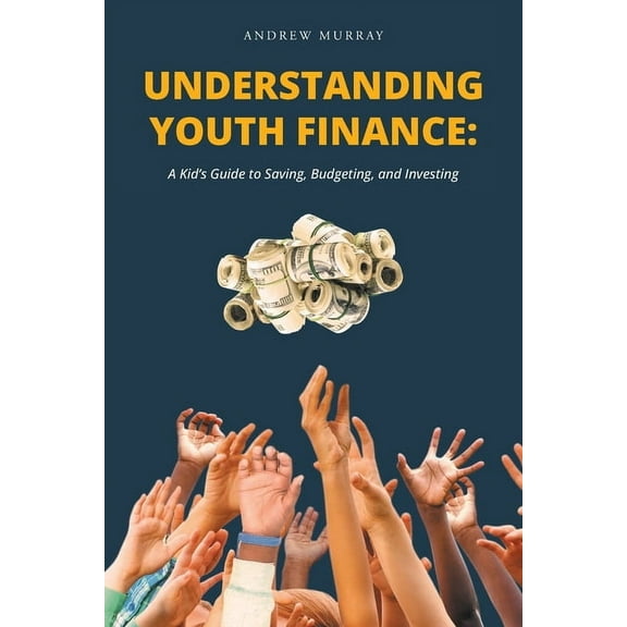 Understanding Youth Finance: A Kid's Guide to Saving, Budgeting, and Investing (Paperback)