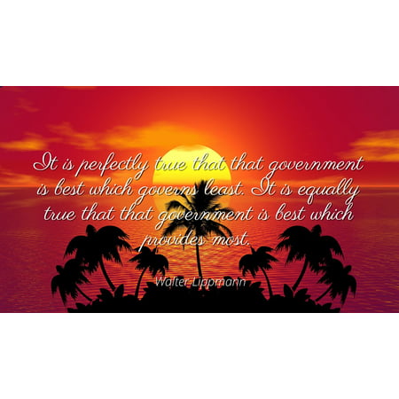 Walter Lippmann - Famous Quotes Laminated POSTER PRINT 24x20 - It is perfectly true that that government is best which governs least. It is equally true that that government is best which provides (Governs Best Governs Least)
