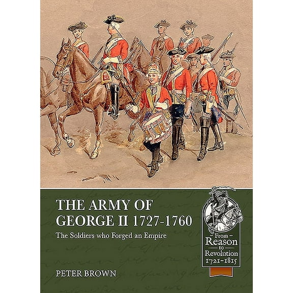 Army of George II 1727-1760 : The Soldiers Who Forged an Empire