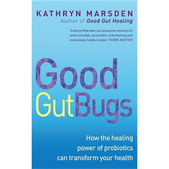 Good Gut Bugs : How the healing powers of probiotics can transform your health