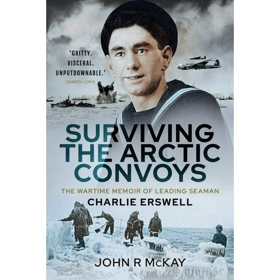 Surviving the Arctic Convoys: The Wartime Memoirs of Leading Seaman Charlie Erswell (Hardcover)
