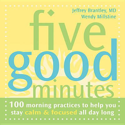 Five Good Minutes : 100 Morning Practices to Help You Stay Calm and Focused All Day