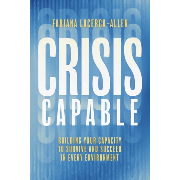 Crisis Capable: Building Your Capacity to Survive and Succeed in Every Environment, (Hardcover)