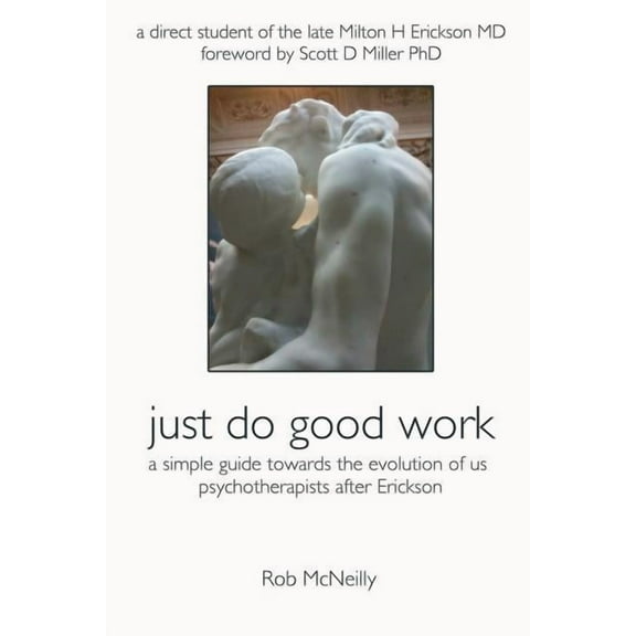 Just Do Good Work: A Simple Guide Towards the Evolution Of Us Psychotherapists After Erickson (Paperback) by Rob McNeilly