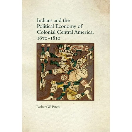 Indians and the Political Economy of Colonial Central America, 1670–1810 - (Best Economy In Central America)