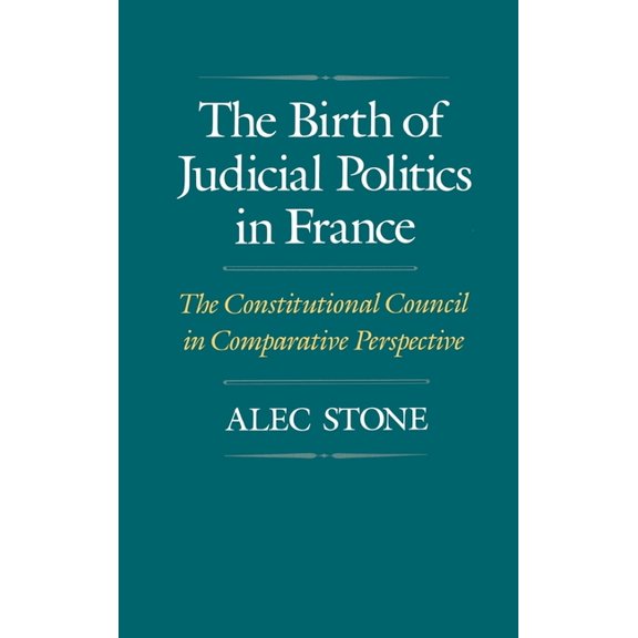 The Birth of Judicial Politics in France: The Constitutional Council in Comparative Perspective, (Hardcover)
