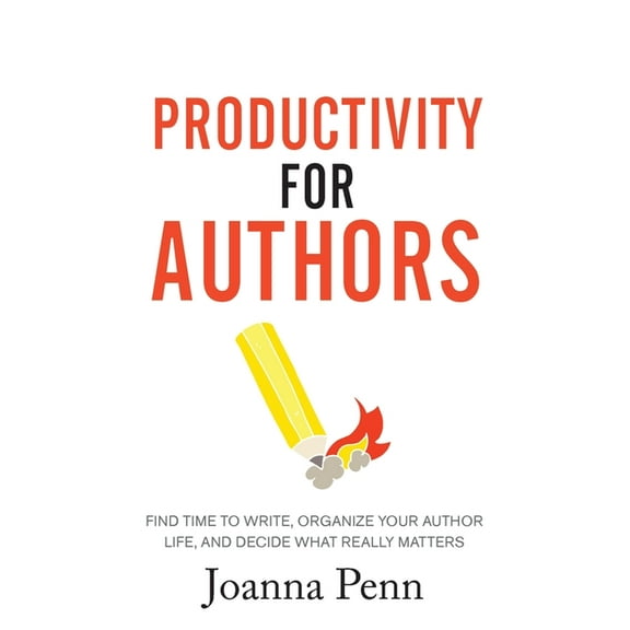 Productivity For Authors: Find Time to Write, Organize your Author Life, and Decide what Really Matters, (Paperback)