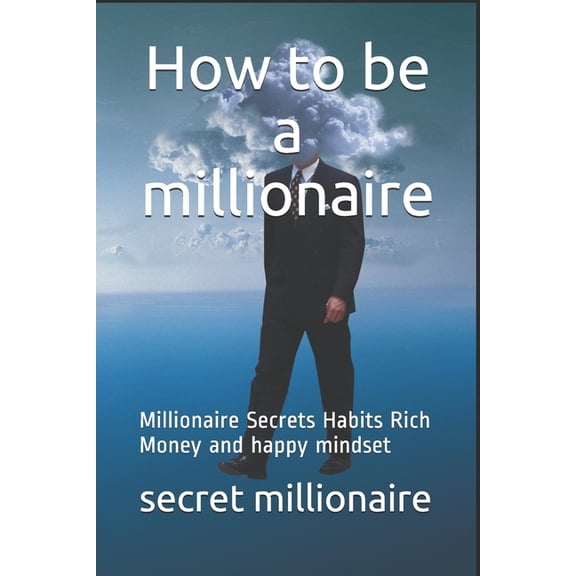 How to be a millionaire: Millionaire Secrets Habits Rich Money and happy mindset (Paperback)