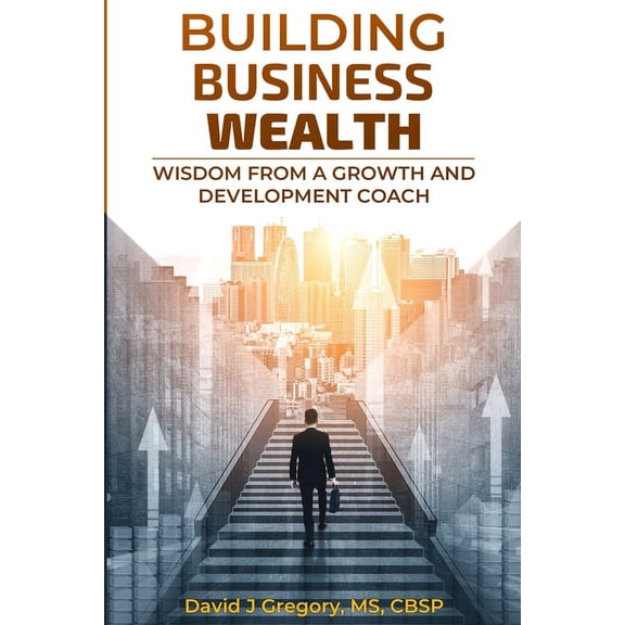Building Business Wealth: Wisdom from a Growth and Development Coach, (Paperback)