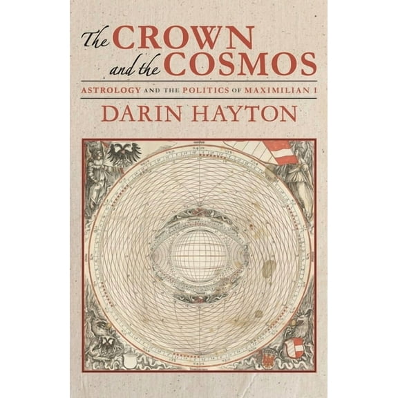 The Crown and the Cosmos: Astrology and the Politics of Maximilian I, (Paperback)