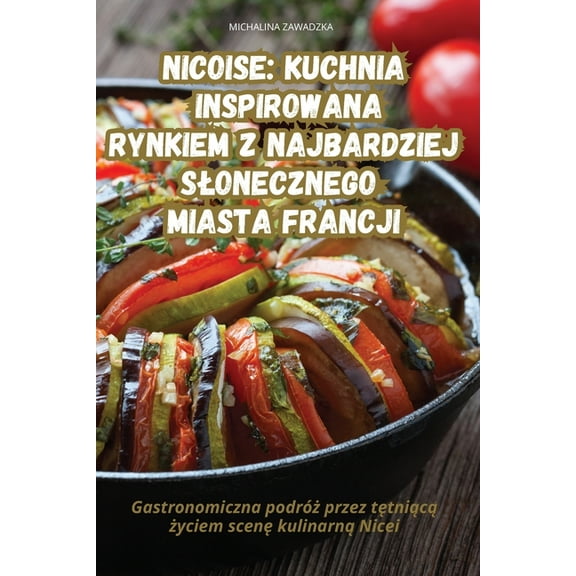 Nicoise Kuchnia Inspirowana Rynkiem Z Najbardziej Slonecznego Miasta Francji, (Paperback)