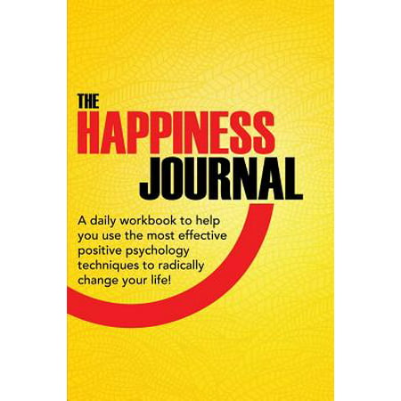The Happiness Journal : A Daily Workbook to Help You Use the Most Effective Positive Psychology Techniques to Radically Change Your (Best Positive Psychology Programs)