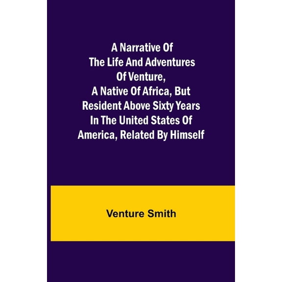 A Narrative of the Life and Adventures of Venture, a Native of Africa, but Resident above Sixty Years in the United Stat, (Paperback)