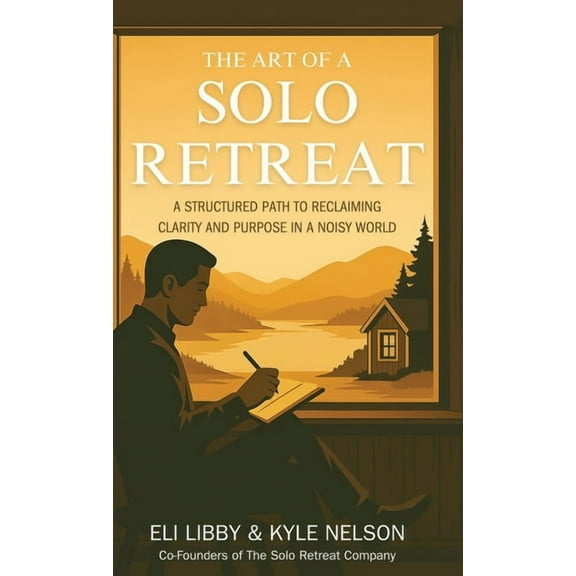 The Art of a Solo Retreat: A Structured Path to Reclaiming Clarity and Purpose in a Noisy World, (Hardcover)