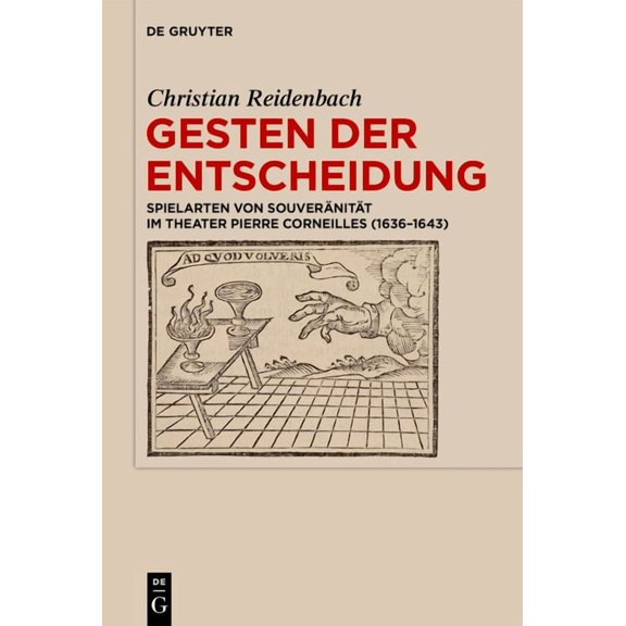 Gesten Der Entscheidung: Spielarten Von SouverÃ¤nitÃ¤t Im Theater Pierre Corneilles (1636-1643), (Hardcover)