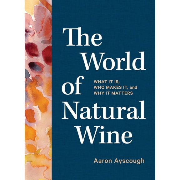 The World of Natural Wine : What It Is, Who Makes It, and Why It Matters (Hardcover)
