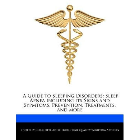 A Guide to Sleeping Disorders; Sleep Apnea Including Its Signs and Sypmtoms, Prevention, Treatments, and