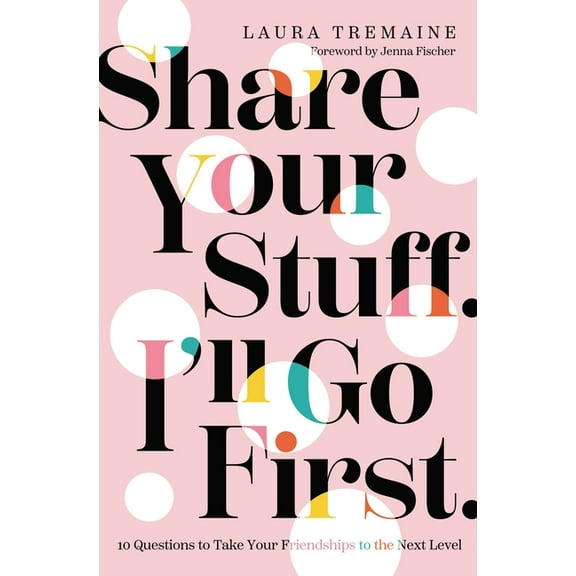 Share Your Stuff. I'll Go First.: 10 Questions to Take Your Friendships to the Next Level, (Hardcover)