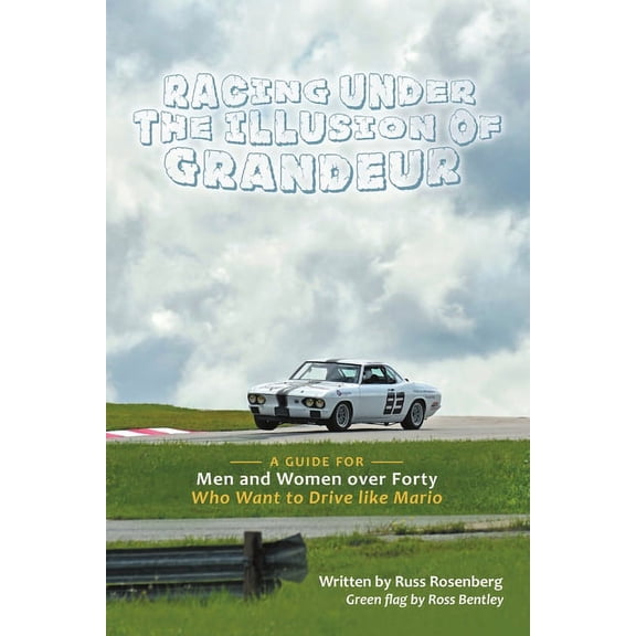 Racing under the Illusion of Grandeur: A Guide for Men and Women over Forty Who Want to Drive like Mario, (Paperback)