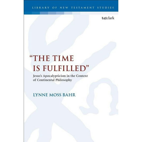 Library of New Testament Studies "The Time Is Fulfilled": Jesus's Apocalypticism in the Context of Continental Philosophy, Book 596, (Hardcover)