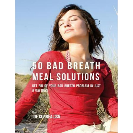 50 Bad Breath Meal Solutions: Get Rid of Your Bad Breath Problem In Just a Few Days - (Best Way To Get Rid Of Bad Breath)