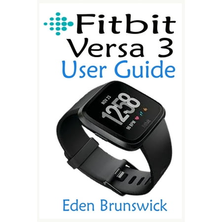 FitBit Versa 3 User Guide: The Step By Step Instruction Manual For Beginners And Seniors To Effectively Master And Setup The FitBit Versa 3 Smartwatch Like A Pro With Well Illustrative Screenshots. (P