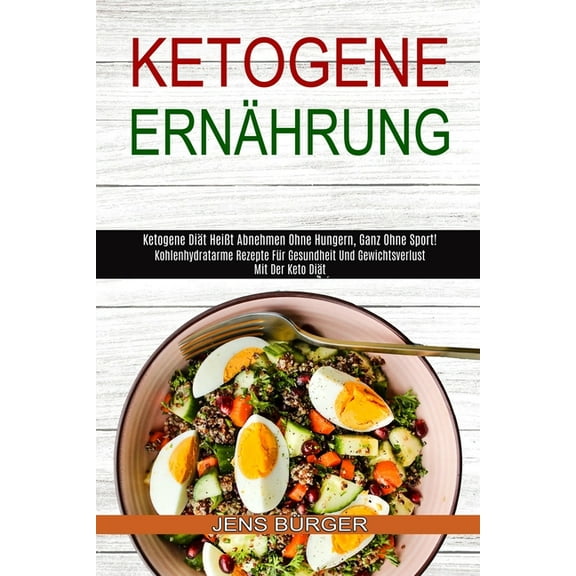 Ketogene Ernährung: Kohlenhydratarme Rezepte Für Gesundheit Und Gewichtsverlust Mit Der Keto Diät (Ketogene Diät Heißt A, (Paperback)