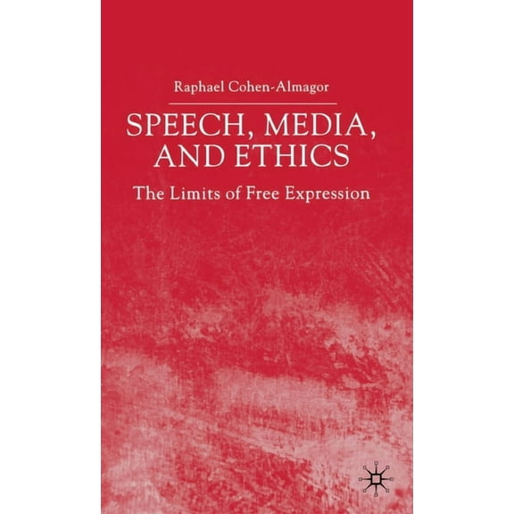 Speech, Media and Ethics: The Limits of Free Expression: Critical Studies on Freedom of Expression, Freedom of the Press, (Hardcover)
