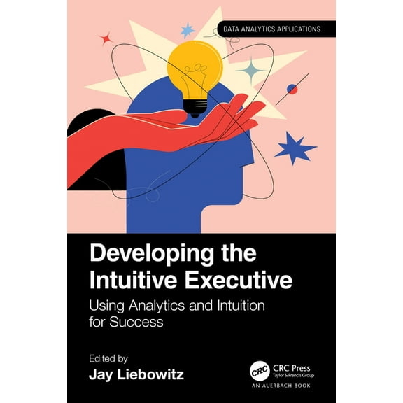 Data Analytics Applications Developing the Intuitive Executive: Using Analytics and Intuition for Success, (Paperback)