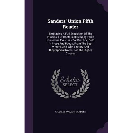 Sanders' Union Fifth Reader : Embracing a Full Exposition of the Principles of Rhetorical Reading: With Numerous Exercises for Practice, Both in Prose and Poetry, from the Best Writers, and with Literary and Biographical Notes, for the Higher (Best In Class Practices)