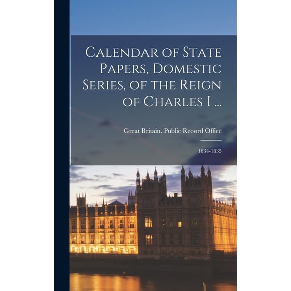 Calendar of State Papers, Domestic Series, of the Reign of Charles I ...: 1634-1635, (Hardcover)