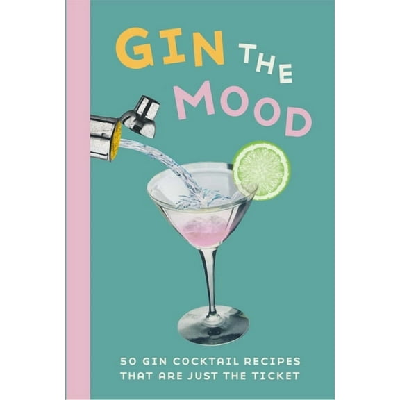 Gin the Mood: 50 Gin Cocktail Recipes That Are Just the Ticket, (Hardcover)