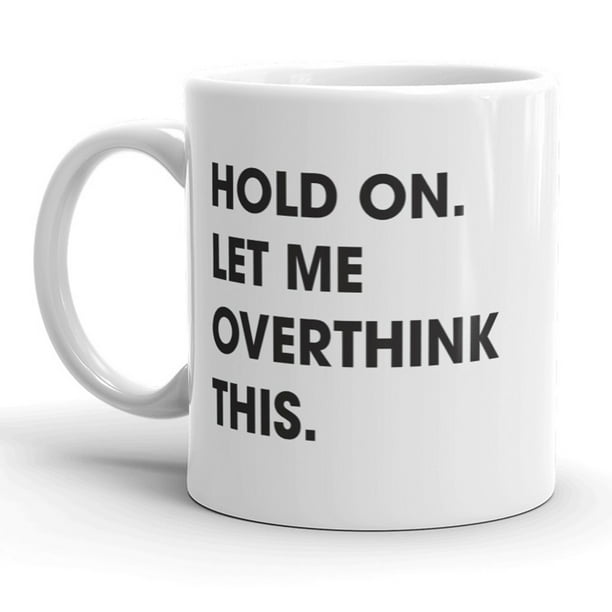 Hold On Let Me Overthink This Mug Funny Sarcastic Coffee Cup 11oz 