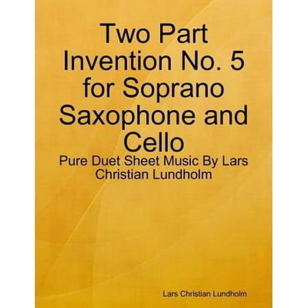 - Two Part Invention No. 5 for Soprano Saxophone and Cello - Pure Duet Sheet Music By Lars Christian Lundholm - eBook
