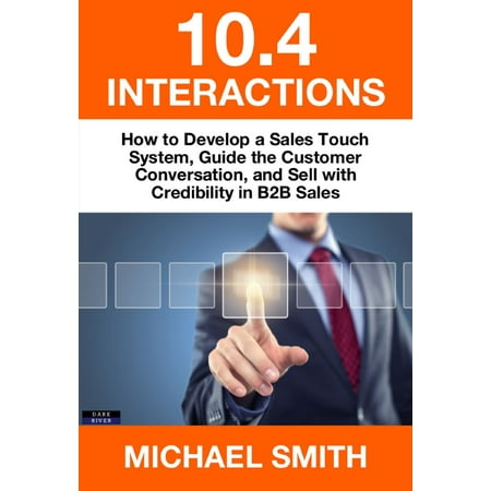 - 10.4 Interactions: How to Develop a Sales Touch System, Guide the Customer Conversation, and Sell with Credibility in B2B Sales - eBook