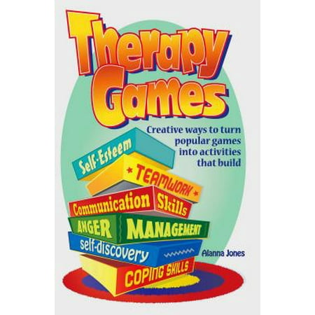 Therapy Games : Creative Ways to Turn Popular Games Into Activities That Build Self-Esteem, Teamwork, Communication Skills, Anger Management, Self-Discovery, and Coping (Best Way To Relieve Anger)