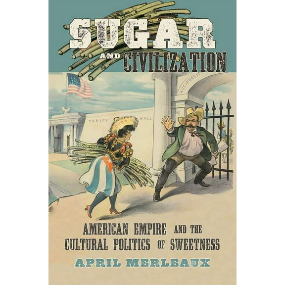 Sugar and Civilization: American Empire and the Cultural Politics of Sweetness, (Paperback)