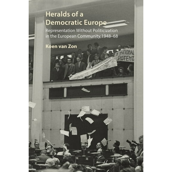Heralds of a Democratic Europe: Representation Without Politicization in the European Community, 1948-68, (Hardcover)