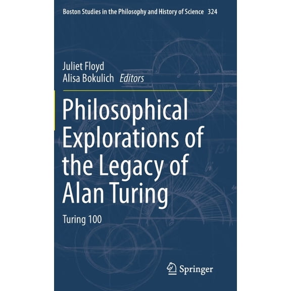 Boston Studies in the Philosophy and His Philosophical Explorations of the Legacy of Alan Turing: Turing 100, Book 324, (Hardcover)
