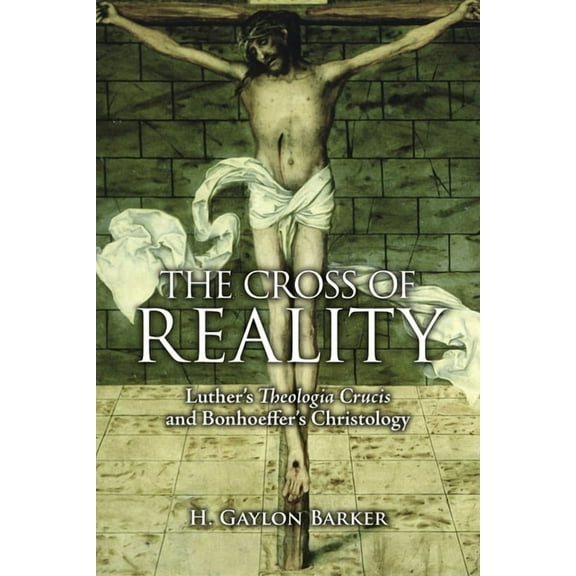 The Cross of Reality: Luther's Theologia Crucis and Bonhoeffer's Christology, (Paperback)