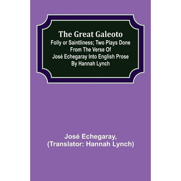 The great Galeoto; Folly or saintliness; Two plays done from the verse of José Echegaray into English prose by Hannah Ly, (Paperback)