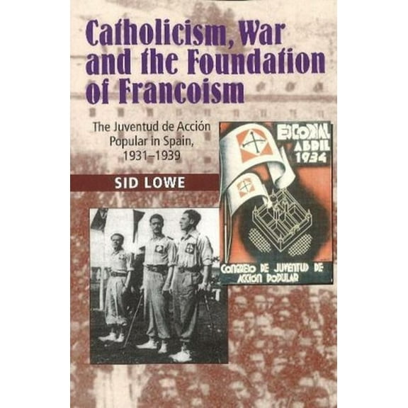 Lse Studies in Spanish History Catholicism, War and the Foundation of Francoism: The Juventud de Accion Popular in Spain, 1931-1939, (Paperback)