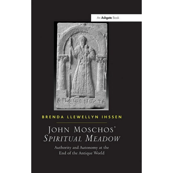 John Moschos' Spiritual Meadow: Authority and Autonomy at the End of the Antique World, (Paperback)