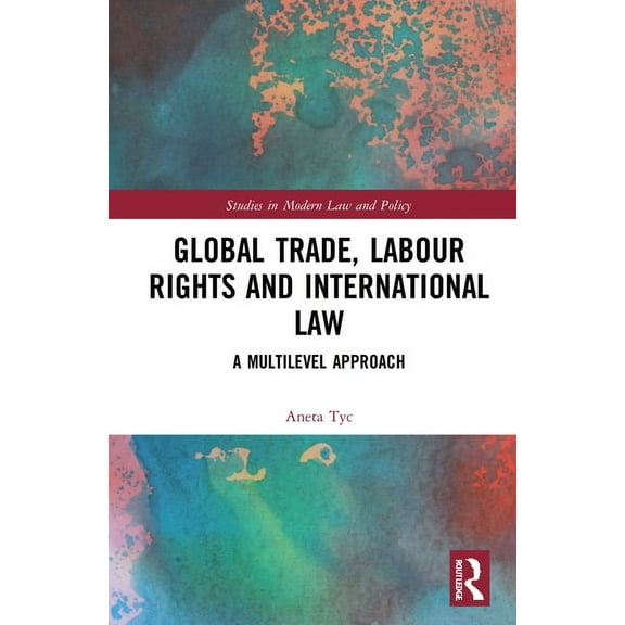 Studies in Modern Law and Policy Global Trade, Labour Rights and International Law: A Multilevel Approach, (Hardcover)