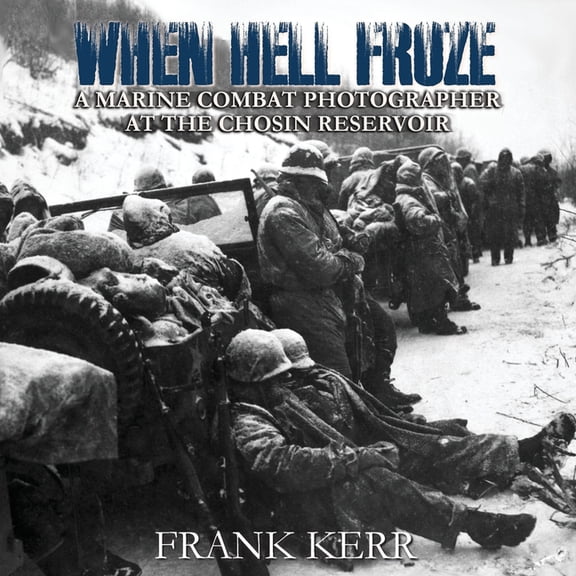 When Hell Froze: A Marine Combat Photographer at the Chosin Reservoir, (Paperback)